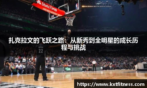 扎克拉文的飞跃之路：从新秀到全明星的成长历程与挑战