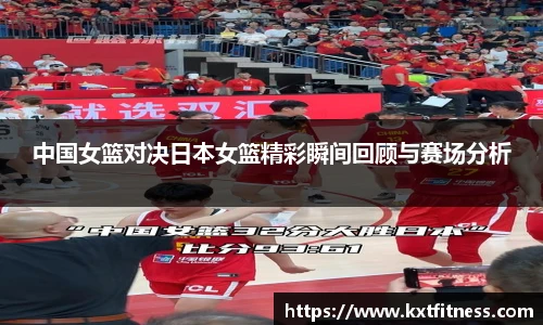 中国女篮对决日本女篮精彩瞬间回顾与赛场分析