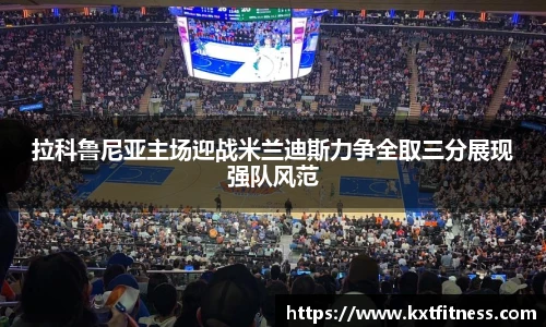 拉科鲁尼亚主场迎战米兰迪斯力争全取三分展现强队风范
