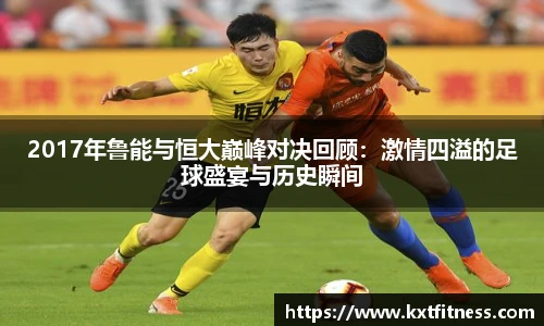 2017年鲁能与恒大巅峰对决回顾：激情四溢的足球盛宴与历史瞬间