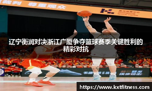 辽宁衡润对决浙江广厦争夺篮球赛季关键胜利的精彩对抗